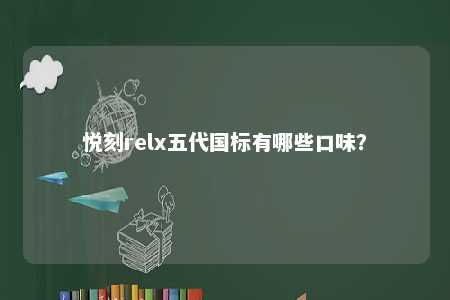 悦刻relx五代国标有哪些口味
？ 